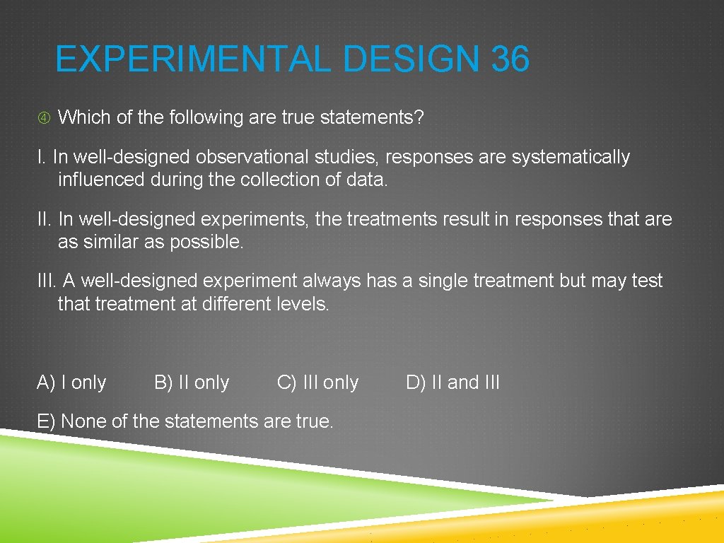 EXPERIMENTAL DESIGN 36 Which of the following are true statements? I. In well-designed observational