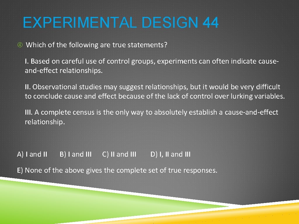 EXPERIMENTAL DESIGN 44 Which of the following are true statements? I. Based on careful EXPERIMENTAL DESIGN 44 Which of the following are true statements? I. Based on careful