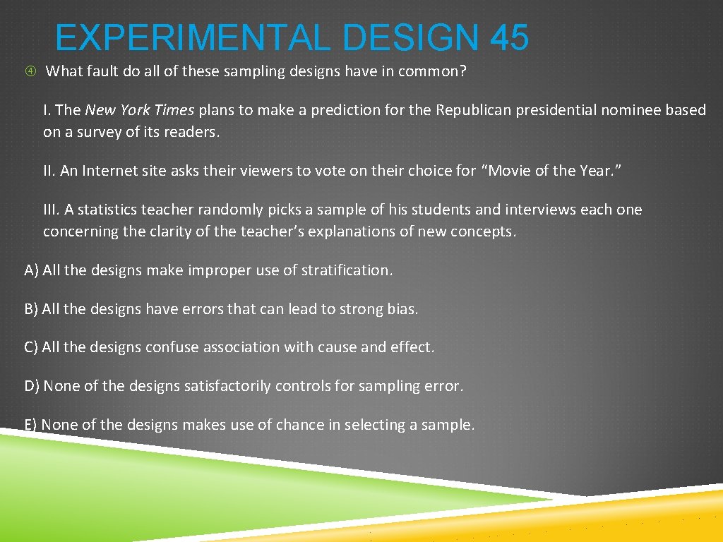 EXPERIMENTAL DESIGN 45 What fault do all of these sampling designs have in common? EXPERIMENTAL DESIGN 45 What fault do all of these sampling designs have in common?