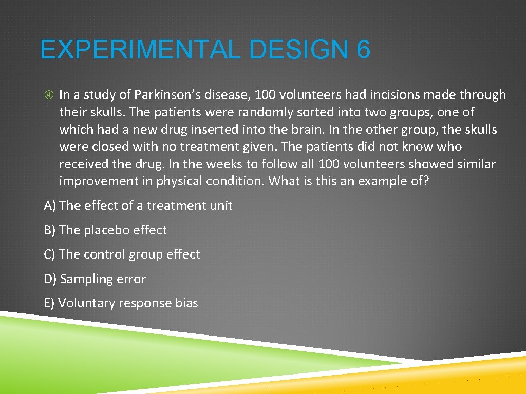 EXPERIMENTAL DESIGN 6 In a study of Parkinson’s disease, 100 volunteers had incisions made EXPERIMENTAL DESIGN 6 In a study of Parkinson’s disease, 100 volunteers had incisions made