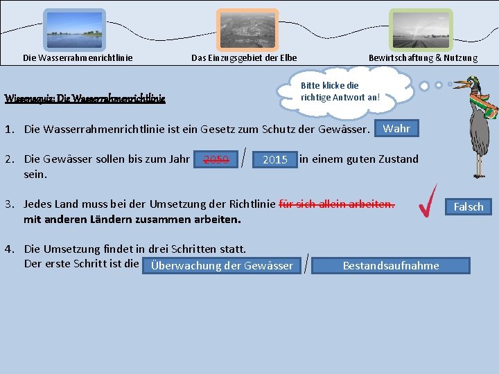 Die Wasserrahmenrichtlinie Das Einzugsgebiet der Elbe Wissensquiz: Die Wasserrahmenrichtlinie Bewirtschaftung & Nutzung Bitte klicke