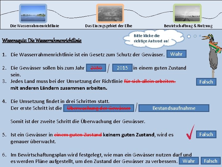 Die Wasserrahmenrichtlinie Wissensquiz: Die Wasserrahmenrichtlinie Das Einzugsgebiet der Elbe Bewirtschaftung & Nutzung Bitte klicke