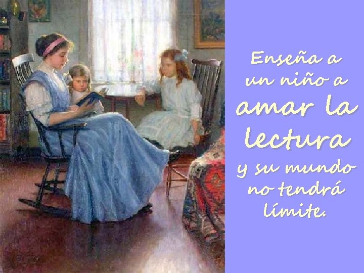 Enseña a un niño a amar la lectura y su mundo no tendrá límite.