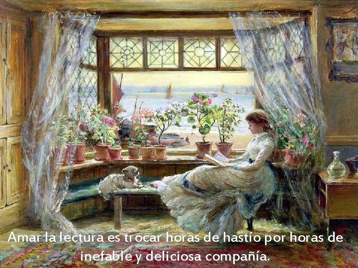 Amar la lectura es trocar horas de hastío por horas de inefable y deliciosa