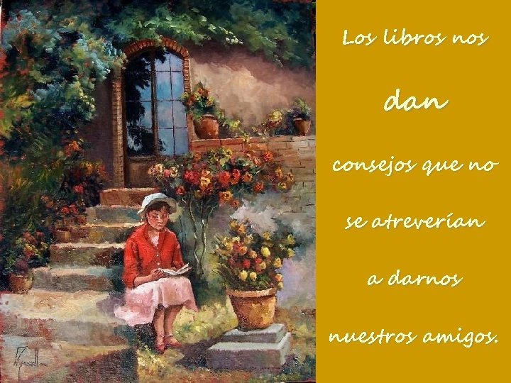 Los libros nos dan consejos que no se atreverían a darnos nuestros amigos. 