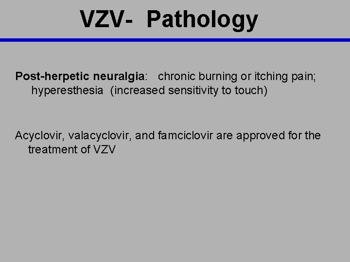 VZV- Pathology Post-herpetic neuralgia: chronic burning or itching pain; hyperesthesia (increased sensitivity to touch)