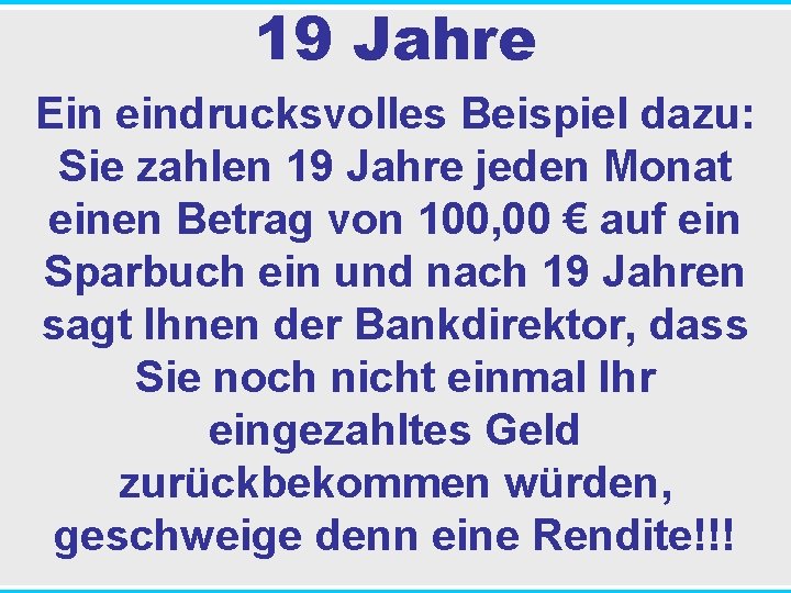 19 Jahre Ein eindrucksvolles Beispiel dazu: Sie zahlen 19 Jahre jeden Monat einen Betrag