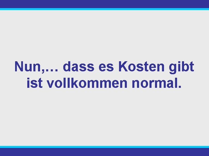 Nun, … dass es Kosten gibt ist vollkommen normal. 