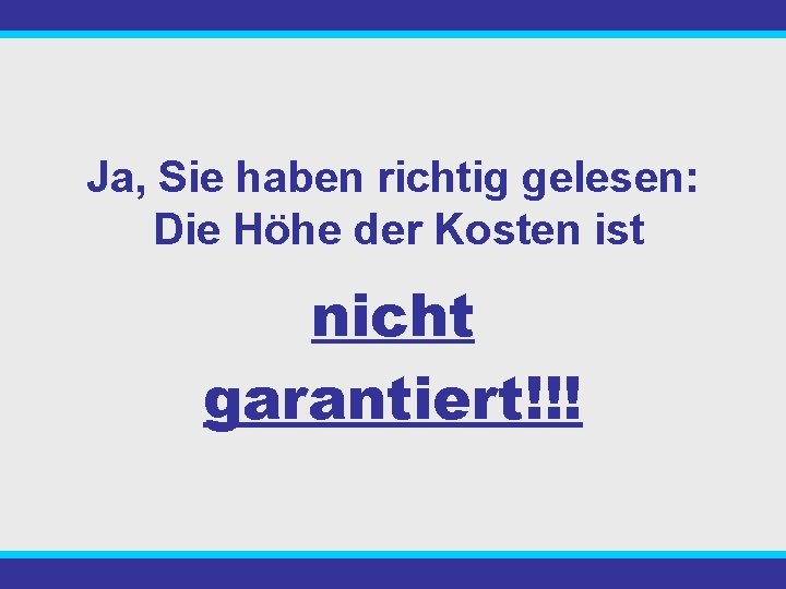 Ja, Sie haben richtig gelesen: Die Höhe der Kosten ist nicht garantiert!!! 