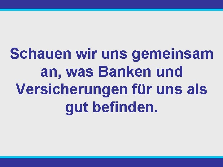 Schauen wir uns gemeinsam an, was Banken und Versicherungen für uns als gut befinden.