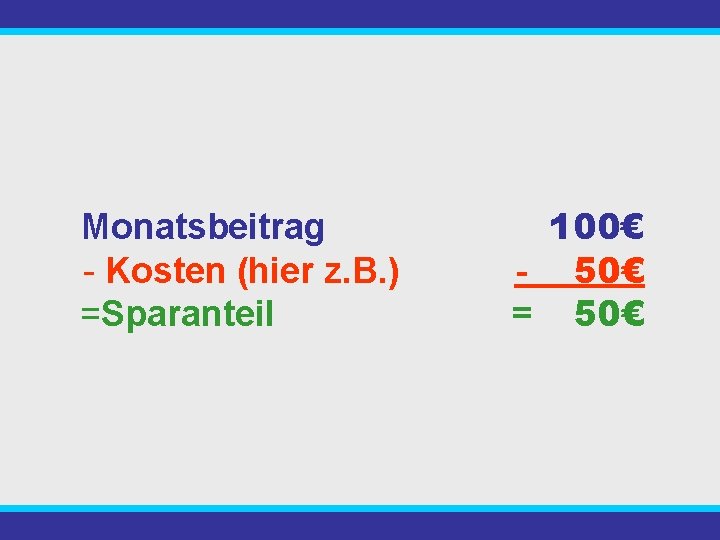 Monatsbeitrag - Kosten (hier z. B. ) =Sparanteil 100€ - 50€ = 50€ 