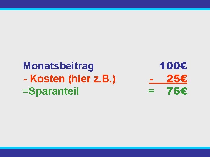 Monatsbeitrag - Kosten (hier z. B. ) =Sparanteil 100€ - 25€ = 75€ 