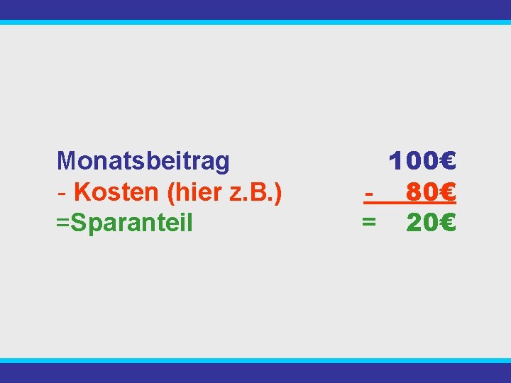 Monatsbeitrag - Kosten (hier z. B. ) =Sparanteil 100€ - 80€ = 20€ 