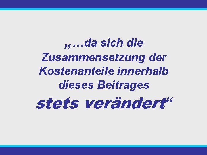 „…da sich die Zusammensetzung der Kostenanteile innerhalb dieses Beitrages stets verändert“ 