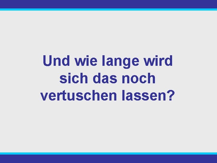 Und wie lange wird sich das noch vertuschen lassen? 