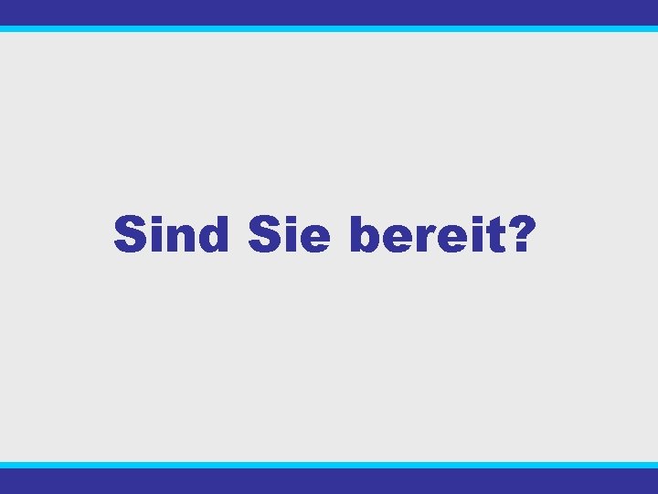 Sind Sie bereit? 