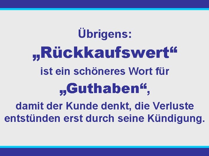 Übrigens: „Rückkaufswert“ ist ein schöneres Wort für „Guthaben“, damit der Kunde denkt, die Verluste