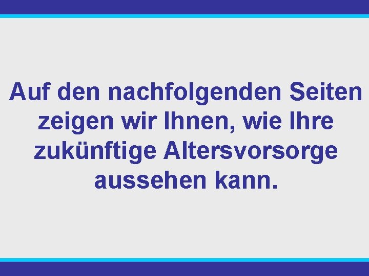 Auf den nachfolgenden Seiten zeigen wir Ihnen, wie Ihre zukünftige Altersvorsorge aussehen kann. 