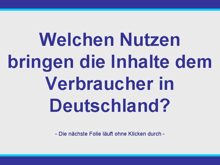 Welchen Nutzen bringen die Inhalte dem Verbraucher in Deutschland? - Die nächste Folie läuft