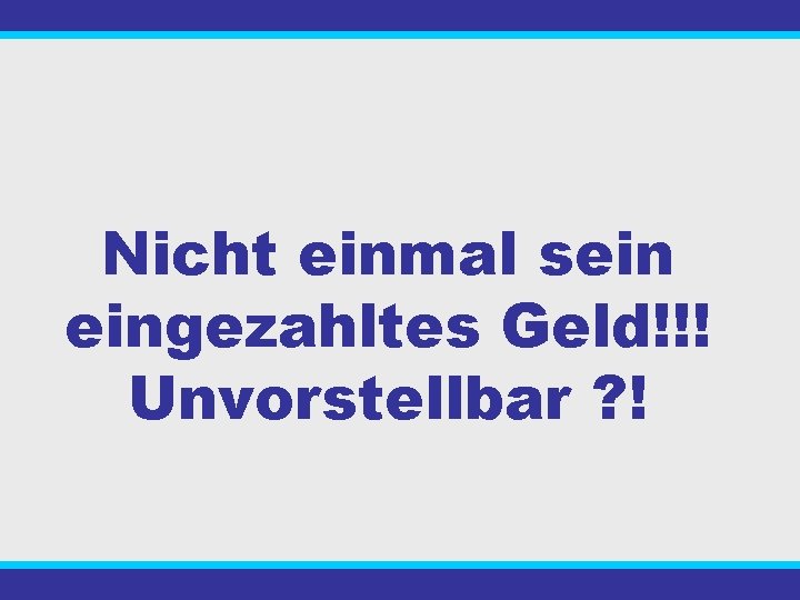 Nicht einmal sein eingezahltes Geld!!! Unvorstellbar ? ! 