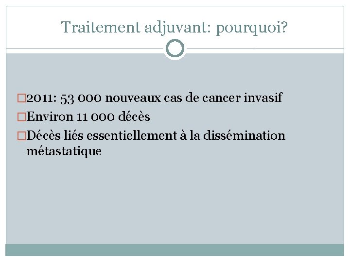 Traitement adjuvant: pourquoi? � 2011: 53 000 nouveaux cas de cancer invasif �Environ 11