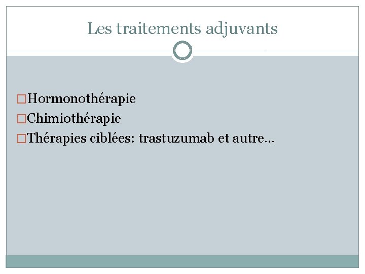 Les traitements adjuvants �Hormonothérapie �Chimiothérapie �Thérapies ciblées: trastuzumab et autre… 