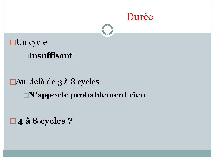 Durée �Un cycle �Insuffisant �Au-delà de 3 à 8 cycles �N’apporte probablement rien �