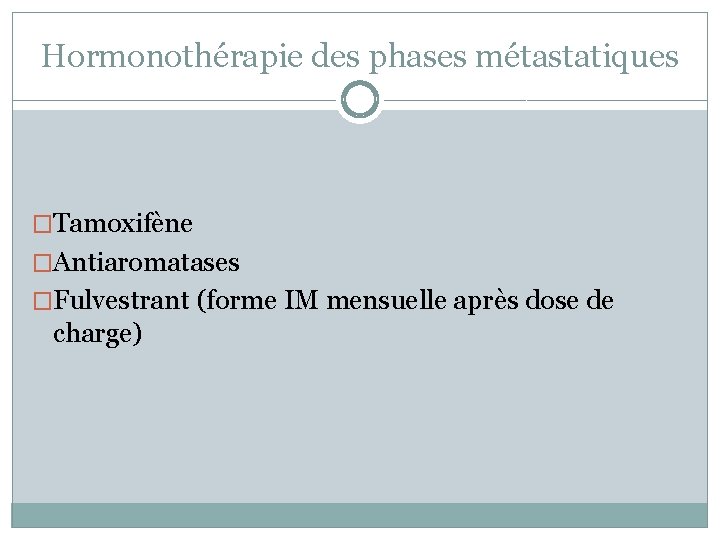 Hormonothérapie des phases métastatiques �Tamoxifène �Antiaromatases �Fulvestrant (forme IM mensuelle après dose de charge)