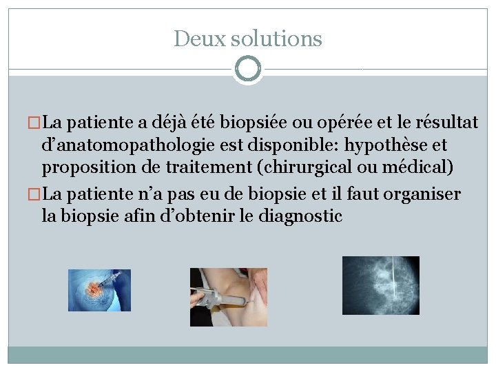 Deux solutions �La patiente a déjà été biopsiée ou opérée et le résultat d’anatomopathologie