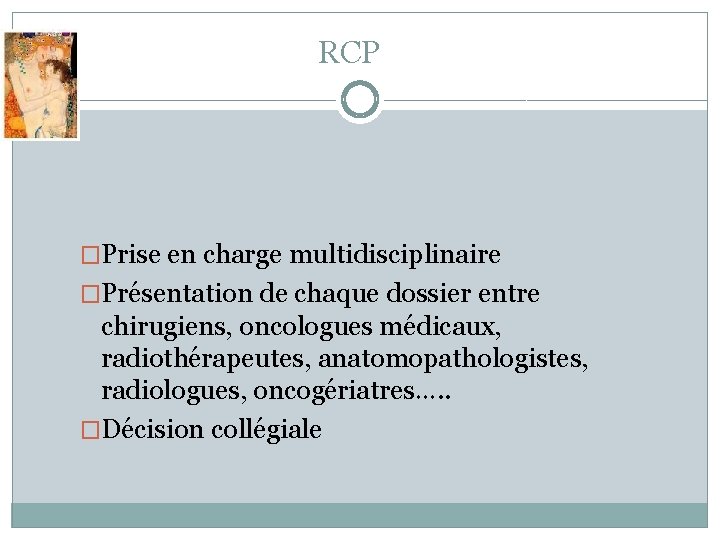 RCP �Prise en charge multidisciplinaire �Présentation de chaque dossier entre chirugiens, oncologues médicaux, radiothérapeutes,