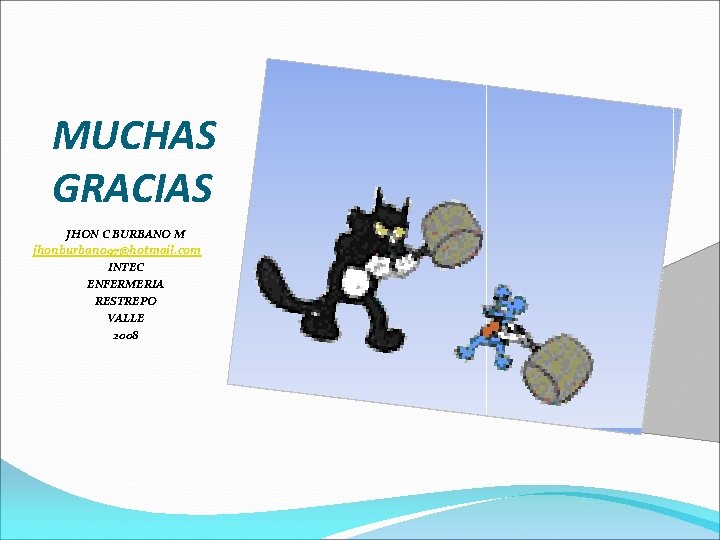 MUCHAS GRACIAS JHON C BURBANO M jhonburbano 97@hotmail. com INTEC ENFERMERIA RESTREPO VALLE 2008