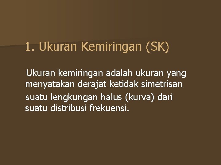 1. Ukuran Kemiringan (SK) Ukuran kemiringan adalah ukuran yang menyatakan derajat ketidak simetrisan suatu 1. Ukuran Kemiringan (SK) Ukuran kemiringan adalah ukuran yang menyatakan derajat ketidak simetrisan suatu