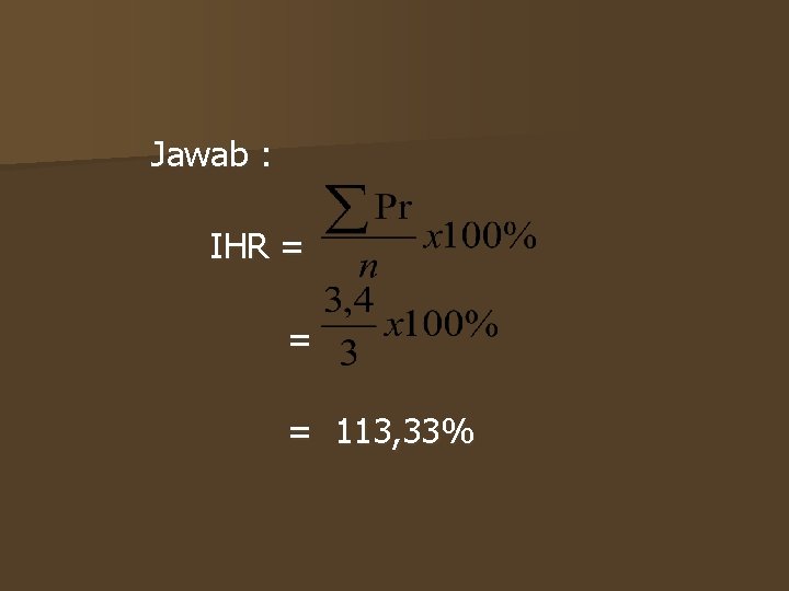 Jawab : IHR = = = 113, 33% 