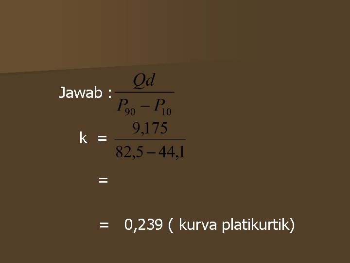 Jawab : k = = = 0, 239 ( kurva platikurtik) Jawab : k = = = 0, 239 ( kurva platikurtik)