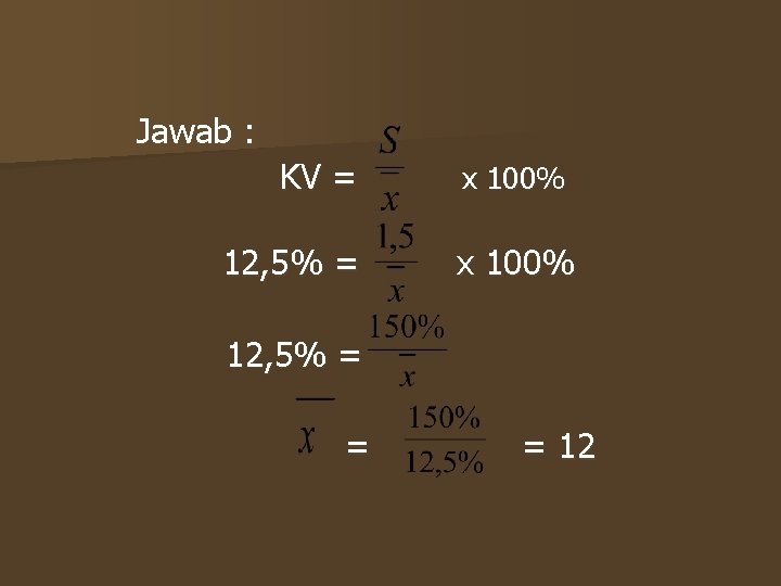 Jawab : KV = 12, 5% = x 100% 12, 5% = = =
