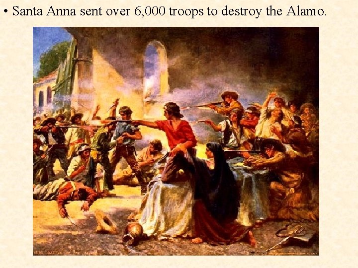  • Santa Anna sent over 6, 000 troops to destroy the Alamo. 