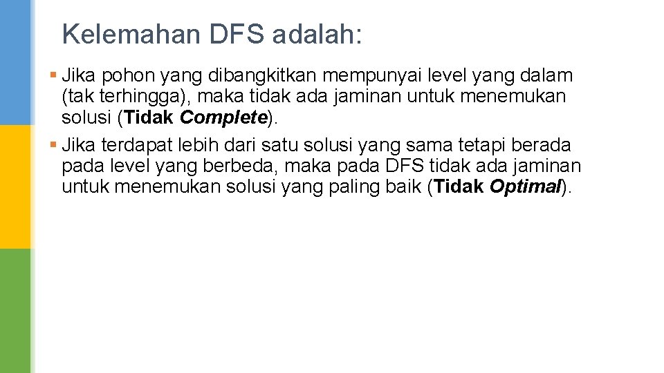 Kelemahan DFS adalah: § Jika pohon yang dibangkitkan mempunyai level yang dalam (tak terhingga), Kelemahan DFS adalah: § Jika pohon yang dibangkitkan mempunyai level yang dalam (tak terhingga),