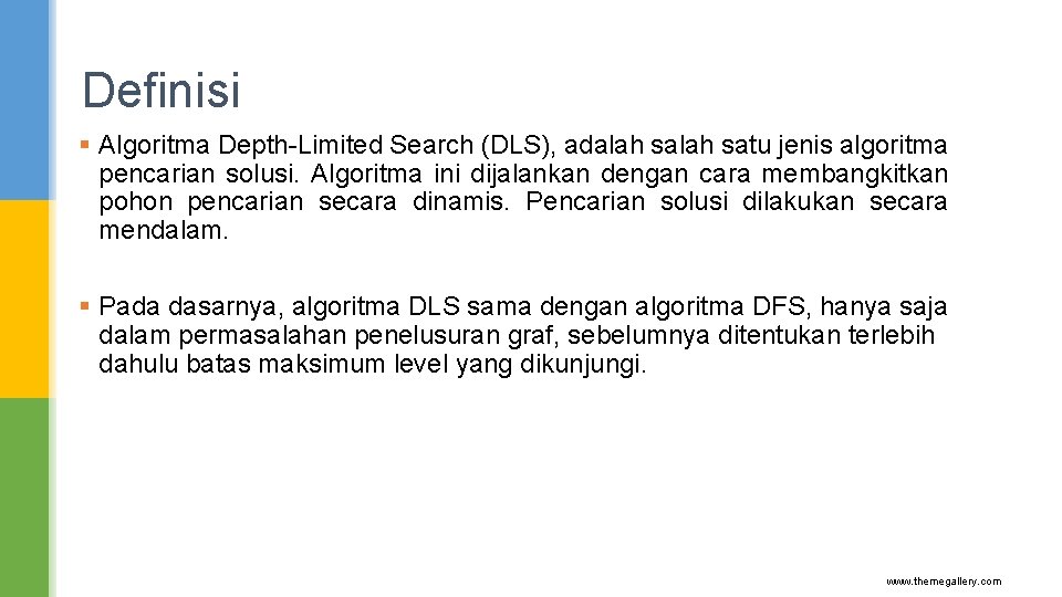 Definisi § Algoritma Depth-Limited Search (DLS), adalah satu jenis algoritma pencarian solusi. Algoritma ini Definisi § Algoritma Depth-Limited Search (DLS), adalah satu jenis algoritma pencarian solusi. Algoritma ini
