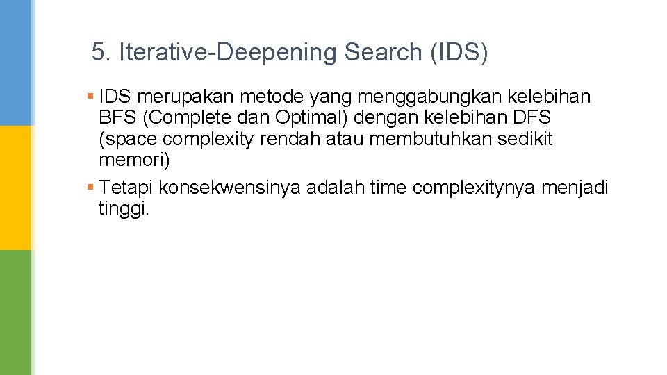 5. Iterative-Deepening Search (IDS) § IDS merupakan metode yang menggabungkan kelebihan BFS (Complete dan