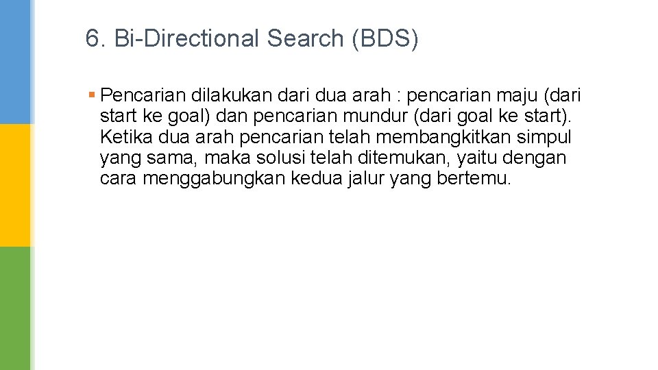 6. Bi-Directional Search (BDS) § Pencarian dilakukan dari dua arah : pencarian maju (dari