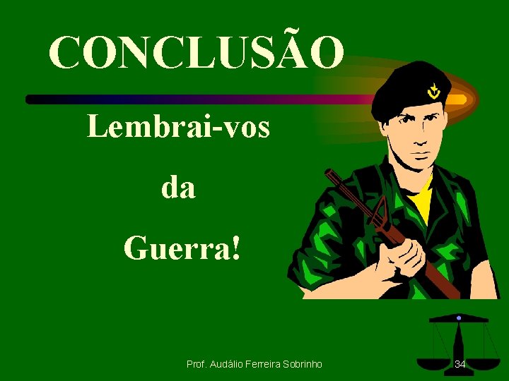 CONCLUSÃO Lembrai-vos da Guerra! Prof. Audálio Ferreira Sobrinho 34 