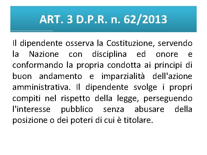 ART. 3 D. P. R. n. 62/2013 Il dipendente osserva la Costituzione, servendo la