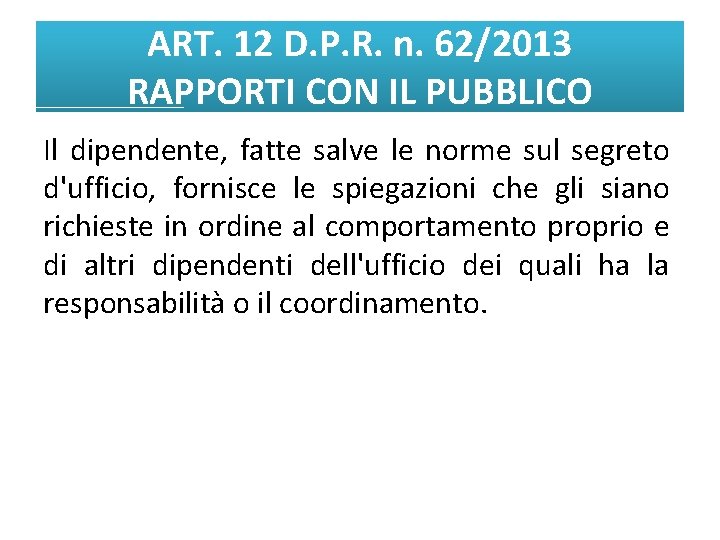 ART. 12 D. P. R. n. 62/2013 RAPPORTI CON IL PUBBLICO Il dipendente, fatte