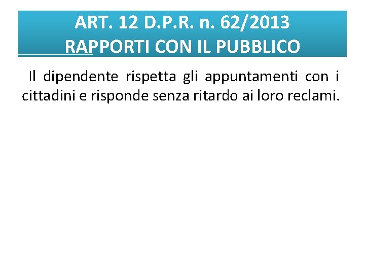 ART. 12 D. P. R. n. 62/2013 RAPPORTI CON IL PUBBLICO Il dipendente rispetta