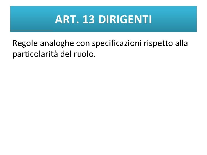 ART. 13 DIRIGENTI Regole analoghe con specificazioni rispetto alla particolarità del ruolo. 