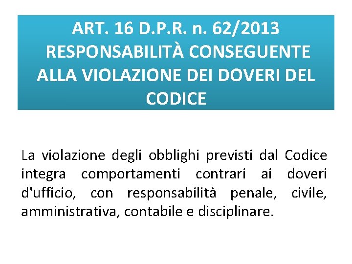 ART. 16 D. P. R. n. 62/2013 RESPONSABILITÀ CONSEGUENTE ALLA VIOLAZIONE DEI DOVERI DEL