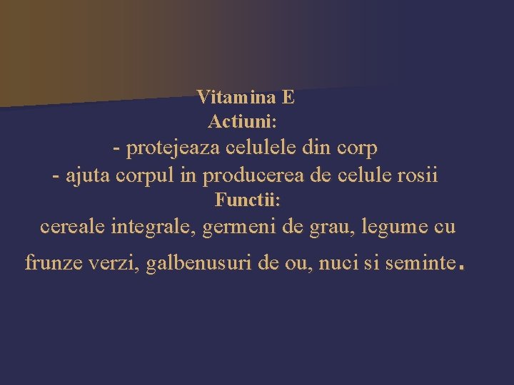 Vitamina E Actiuni: - protejeaza celulele din corp - ajuta corpul in producerea de