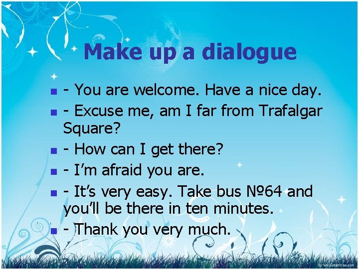 Make up a dialogue n n n - You are welcome. Have a nice
