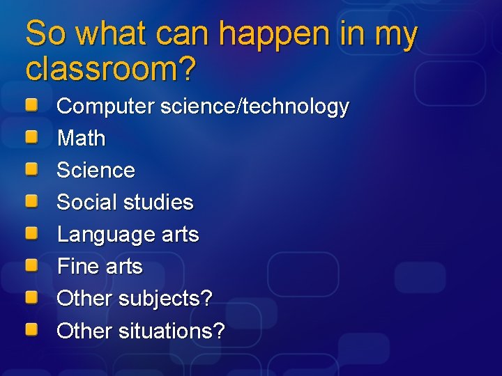 So what can happen in my classroom? Computer science/technology Math Science Social studies Language