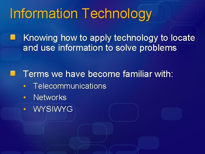 Information Technology Knowing how to apply technology to locate and use information to solve